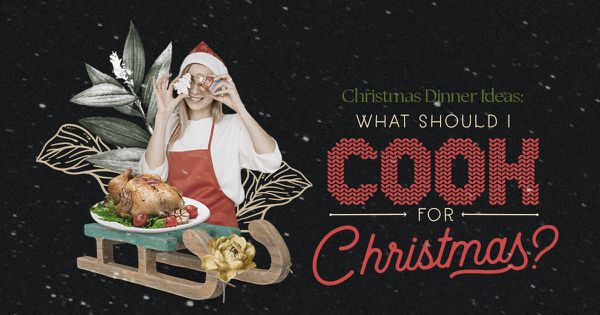 Christmas Dinner Ideas: What Should I Cook for Christmas?