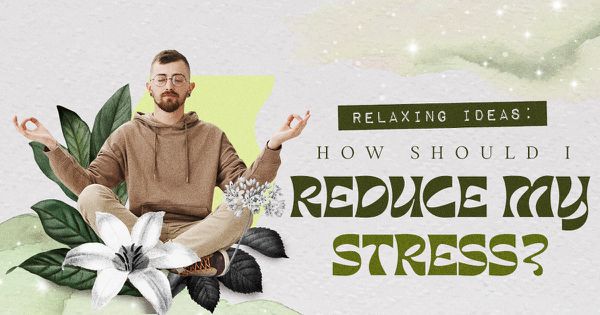Relaxing Ideas: How Should I Reduce My Stress?